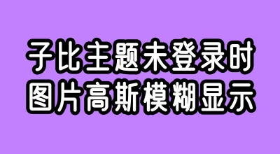 [子比主题美化]纯代码实现未登录时图片高斯模糊显示-蛙言小栈